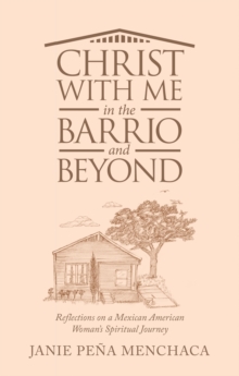 Christ with Me in the Barrio and Beyond : Reflections on a Mexican American Woman's Spiritual Journey