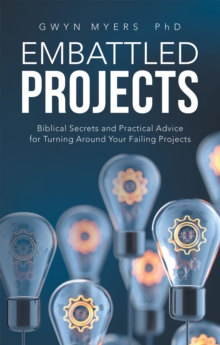 Embattled Projects : Biblical Secrets and Practical Advice for Turning Around Your Failing Projects