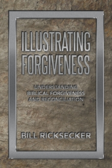 Illustrating Forgiveness : Understanding Biblical Forgiveness and Reconciliation