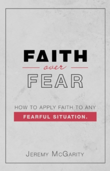 Faith over Fear : How to Apply Faith to Any Fearful Situation.