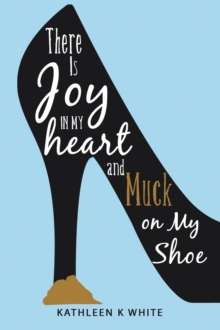 There Is Joy in My Heart and Muck on My Shoe