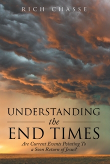 Understanding the End Times : Are Current Events Pointing to a Soon Return of Jesus?