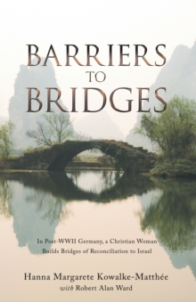 Barriers to Bridges : In Post- Wwii Germany, a Christian Woman Builds Bridges of Reconciliation to Israel