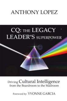 Cq: the Legacy Leader's Superpower : Driving Cultural Intelligence from the Boardroom to the Mailroom