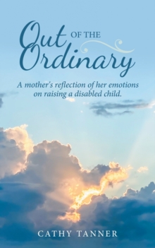 Out of the Ordinary : A Mother's Reflection of Her Emotions on Raising a Disabled Child.