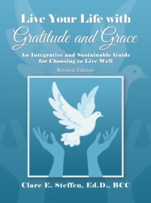 Live Your Life with Gratitude and Grace : An Integrative and Sustainable Guide for Choosing to Live Well