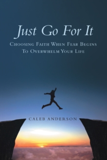 Just Go for It : Choosing Faith When Fear Begins to Overwhelm Your Life