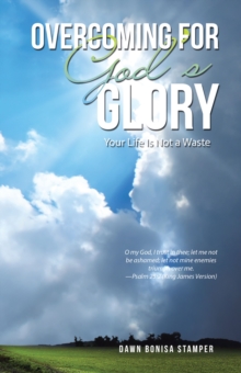 Overcoming for God's Glory : Your Life Is Not a Waste