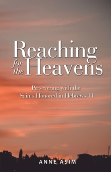 Reaching for the Heavens : Persevering with the Saints Honored in Hebrews 11