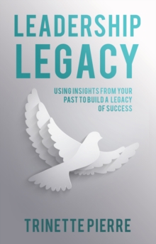 Leadership Legacy : Using Insights from Your Past to Build a Legacy of Success