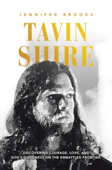 Tavin Shire : Discovering Courage, Love, and God's Goodness on the Embattled Frontier.