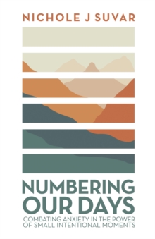 Numbering Our Days : Combating Anxiety in the Power of Small Intentional Moments