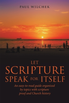 Let Scripture Speak for Itself : An Easy-To-Read Guide Organized by Topics with Scripture Proof and Church History