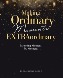 Making Ordinary Moments Extraordinary : Parenting Moment by Moment