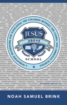 Jesus Above School : A Worldview Framework for Navigating the Collision Between the Gospel and Christian Schools