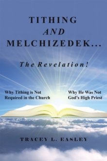 Tithing and Melchizedek-The Revelation! : Why Tithing Is Not Required in the Church Why He Was Not God's High Priest