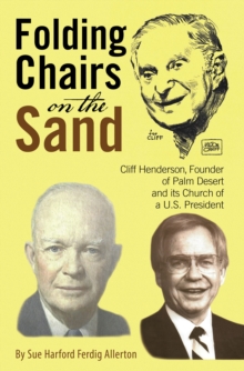 Folding Chairs on the Sand : Cliff Henderson, Founder of Palm Desert and its Church of a U.S. President