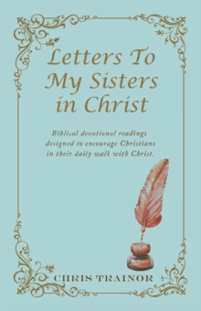 Letters to My Sisters in Christ : Biblical Devotional Readings  Designed to Encourage Christians in Their Daily Walk with Christ.