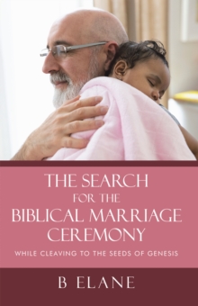 The Search for the Biblical Marriage Ceremony : While  Cleaving to the Seeds of Genesis