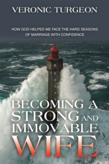 Becoming a Strong and Immovable Wife : How God Helped Me Face the Hard Seasons of Marriage with Confidence