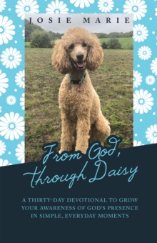 From God, Through Daisy : A Thirty-Day Devotional to Grow Your Awareness of God's Presence in Simple, Everyday Moments