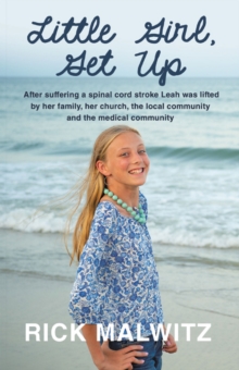 Little Girl, Get Up : After Suffering a Spinal Cord Stroke Leah Was Lifted by Her Family, Her Church, the Local Community and the Medical Community