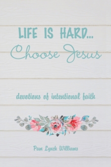 Life is hard...Choose Jesus : Devotions of Intentional Faith