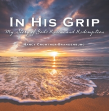 In His Grip : My Story of God's Rescue and Redemption