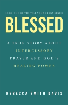 Blessed : A True Story About Intercessory Prayer and God's Healing Power