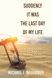 Suddenly It Was the Last Day of My Life : I Thought I Had More Time