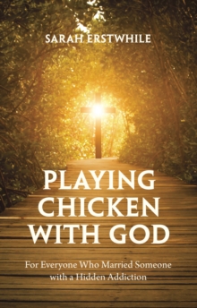 Playing Chicken with God : For Everyone Who Married Someone with a Hidden Addiction