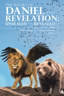 THE BOOKS OF DANIEL AND REVELATION: UNSEALED AND REVEALED : Interpreted by the Bible How to Escape the Coming Holocaust