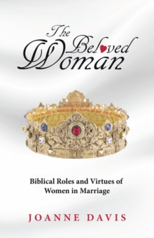 The Beloved Woman : Biblical Roles and Virtues of Women in Marriage