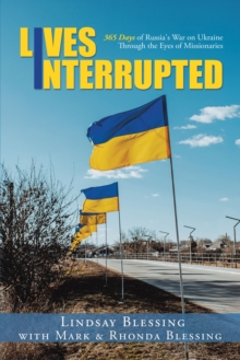 Lives Interrupted : 365 Days of Russia's War on Ukraine Through the Eyes of Missionaries