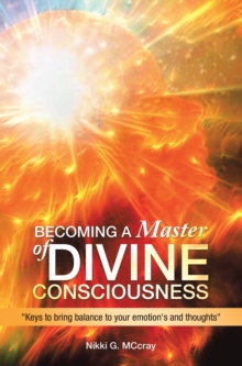 Becoming a Master of Divine Consciousness : "Keys to Bring Balance to Your Emotion's and Thoughts"