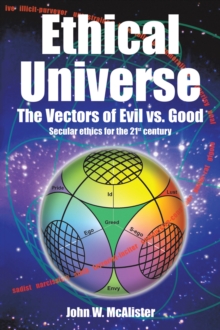 Ethical Universe: the Vectors of Evil Vs. Good : Secular Ethics for the 21St Century