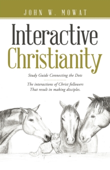 Interactive Christianity : Study Guide Connecting the Dots................ the Interactions of Christ Followers  That Result in Making Disciples.