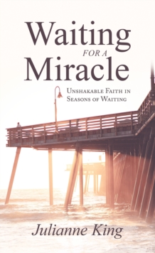 Waiting for a Miracle : Unshakable Faith in Seasons of Waiting