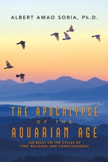 The Apocalypse of the Aquarian Age : (An Essay on the Cycles of Time, Religion, and Consciousness)