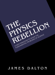 The Physics Rebellion : A New Paradigm to Solve the Fundamental Problems of Science