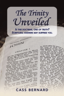 The Trinity Unveiled : Is This Doctrine, One of Truth?         Scriptural Answers May Surprise You.