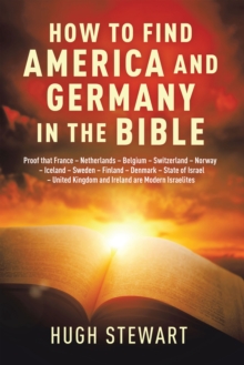 How to Find  America and Germany  in the Bible: Proof That France - Netherlands - Belgium - Switzerland - Norway - Iceland - Sweden - Finland - Denmark - State of Israel - United Kingdom and Ireland A