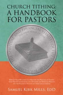 Church Tithing: a Handbook for Pastors : How Church Ministers Can Bolster the Practice of Tithing with Their Congregation and Optimize the Spiritual Health and the Financial Vitality of Their Local Ch