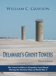 Delaware's Ghost Towers Third Edition : The Coast Artillery's Forgotten Last Stand                               During the Darkest Days of World War 2