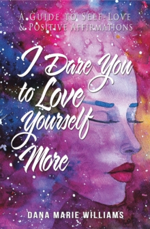 I Dare You to Love Yourself More : A Guide to Self-Love and Positive Affirmations