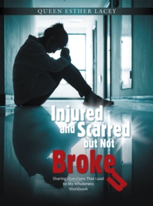 Injured and Scarred but Not Broken : Sharing Questions That Lead to My Wholeness Workbook