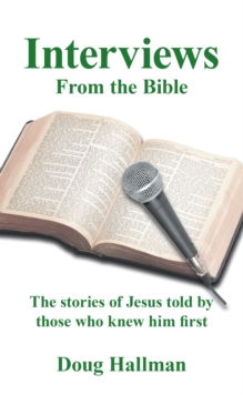 Interviews from the Bible : The Stories of Jesus Told by Those Who Knew Him First