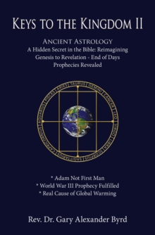 Keys to the Kingdom II : Ancient Astrology A Hidden Secret in the Bible: Reimagining Genesis to Revelation - End of Days Prophecies Revealed