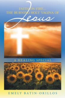 Faith on Fire... the Burning Holy Vagina of Jesus : A Healing Special