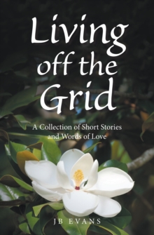 Living off the Grid : A Collection of Short Stories and Words of Love